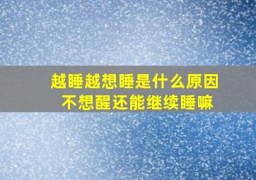 越睡越想睡是什么原因 不想醒还能继续睡嘛